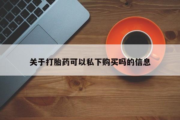 上海私人卖打胎药关于打胎药可以私下购买吗的信息