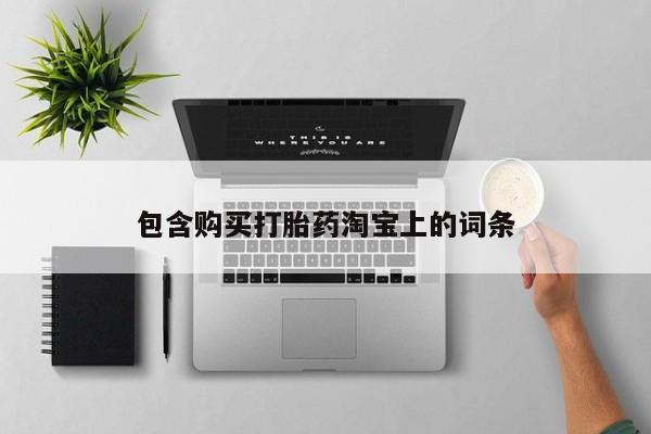 上海私人卖打胎药包含购买打胎药淘宝上的词条