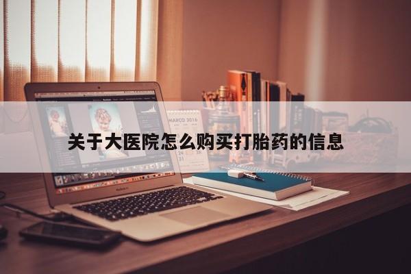 上海私人卖打胎药关于大医院怎么购买打胎药的信息
