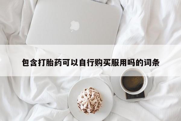 上海私人卖打胎药包含打胎药可以自行购买服用吗的词条