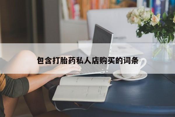 上海私人卖打胎药包含打胎药私人店购买的词条