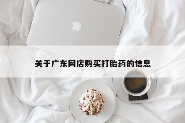 上海私人卖打胎药关于广东网店购买打胎药的信息