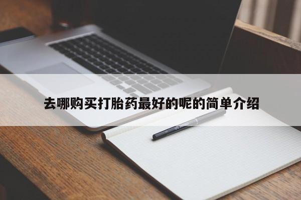 上海私人卖打胎药去哪购买打胎药最好的呢的简单介绍