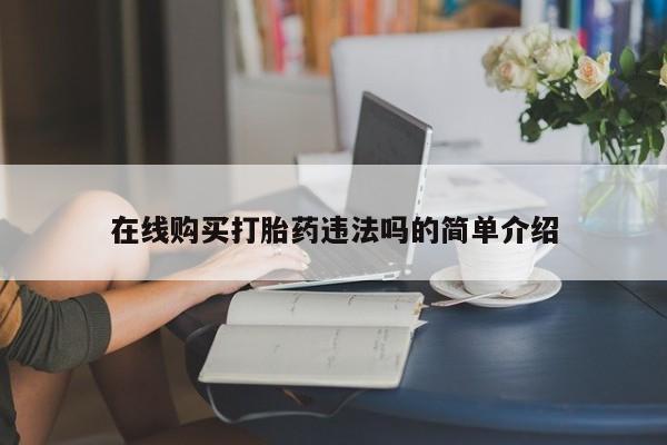 上海私人卖打胎药在线购买打胎药违法吗的简单介绍