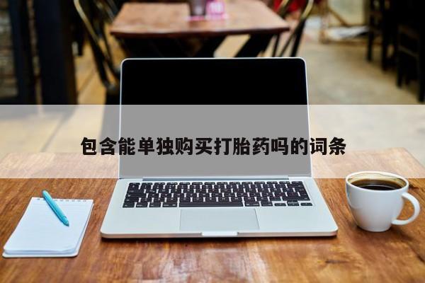 上海私人卖打胎药包含能单独购买打胎药吗的词条