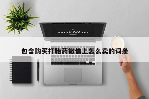 上海私人卖打胎药包含购买打胎药微信上怎么卖的词条
